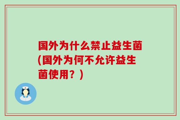 国外为什么禁止益生菌(国外为何不允许益生菌使用？)