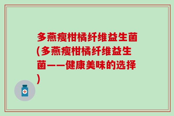 多燕瘦柑橘纤维益生菌(多燕瘦柑橘纤维益生菌——健康美味的选择)