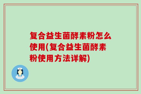 复合益生菌酵素粉怎么使用(复合益生菌酵素粉使用方法详解)
