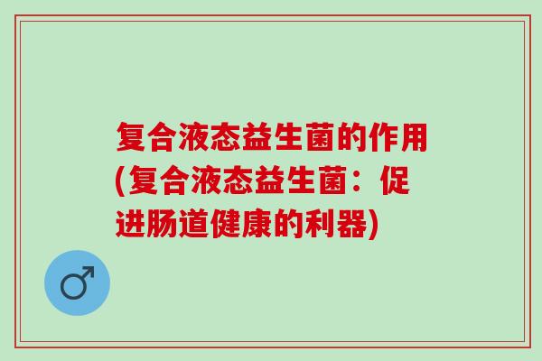 复合液态益生菌的作用(复合液态益生菌：促进肠道健康的利器)