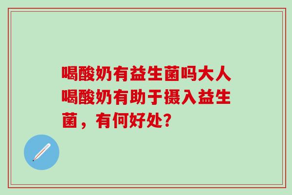 喝酸奶有益生菌吗大人喝酸奶有助于摄入益生菌，有何好处？