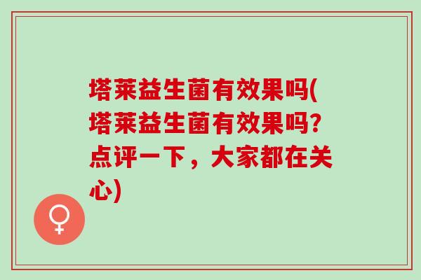 塔莱益生菌有效果吗(塔莱益生菌有效果吗？点评一下，大家都在关心)