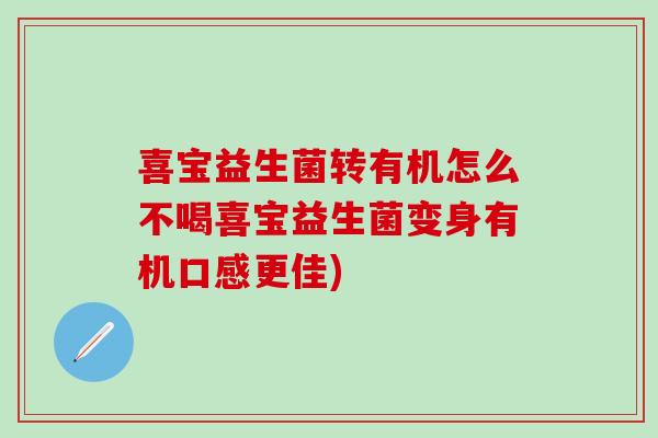 喜宝益生菌转有机怎么不喝喜宝益生菌变身有机口感更佳)