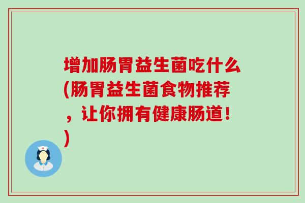 增加肠胃益生菌吃什么(肠胃益生菌食物推荐，让你拥有健康肠道！)