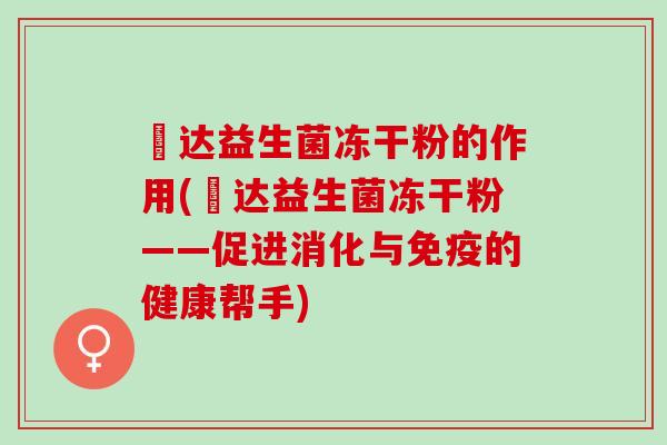 壵达益生菌冻干粉的作用(壵达益生菌冻干粉——促进消化与的健康帮手)