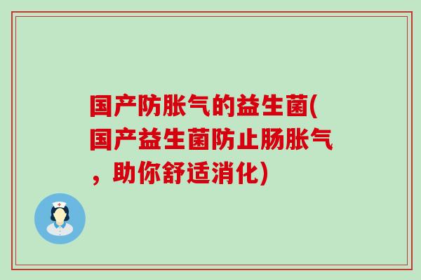 国产防的益生菌(国产益生菌防止肠，助你舒适消化)