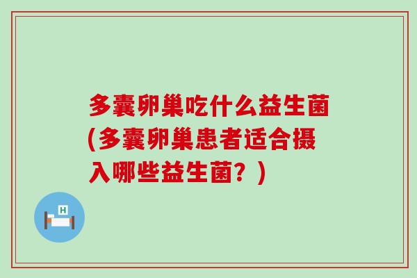 多囊卵巢吃什么益生菌(多囊卵巢患者适合摄入哪些益生菌？)