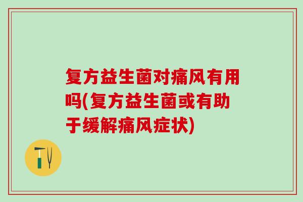 复方益生菌对有用吗(复方益生菌或有助于缓解症状)