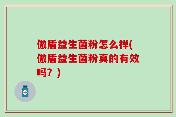傲盾益生菌粉怎么样(傲盾益生菌粉真的有效吗？)