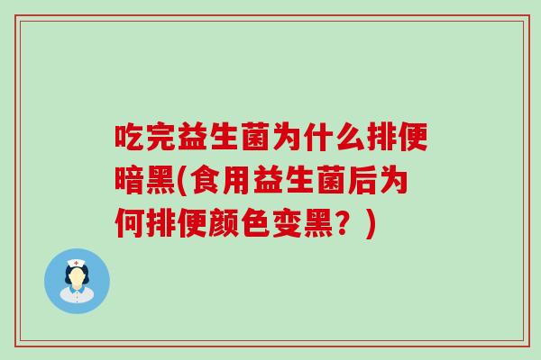吃完益生菌为什么排便暗黑(食用益生菌后为何排便颜色变黑？)