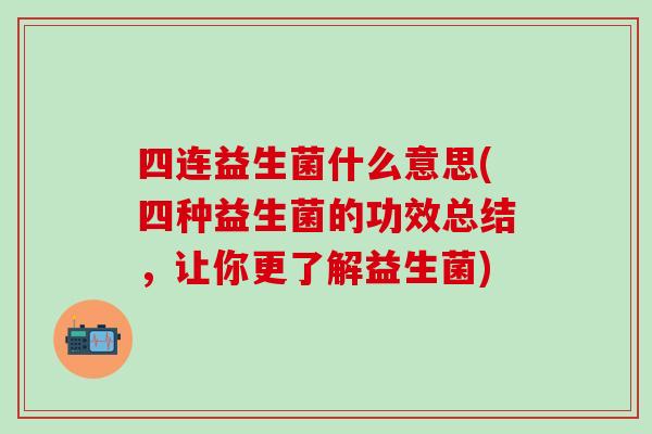 四连益生菌什么意思(四种益生菌的功效总结，让你更了解益生菌)