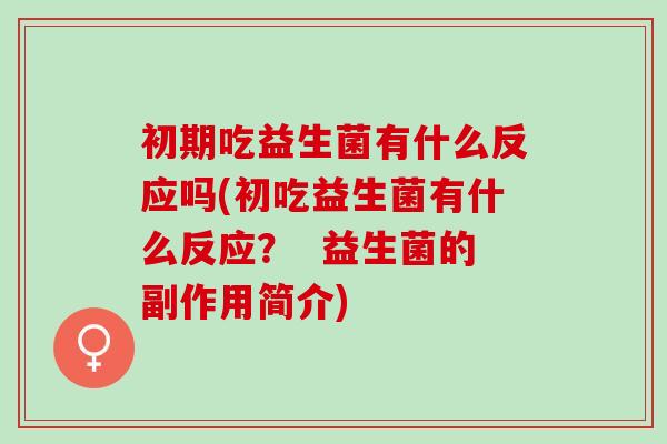 初期吃益生菌有什么反应吗(初吃益生菌有什么反应？  益生菌的副作用简介)