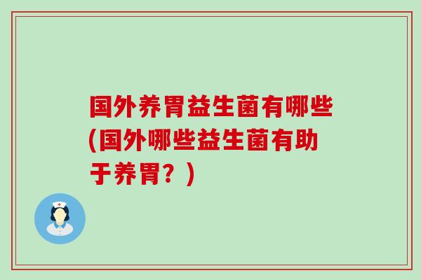国外养胃益生菌有哪些(国外哪些益生菌有助于养胃？)