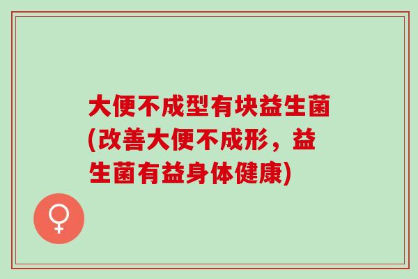 大便不成型有块益生菌(改善大便不成形，益生菌有益身体健康)