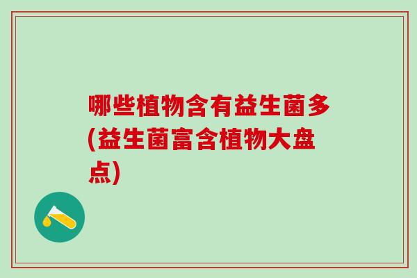 哪些植物含有益生菌多(益生菌富含植物大盘点)