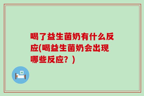 喝了益生菌奶有什么反应(喝益生菌奶会出现哪些反应？)