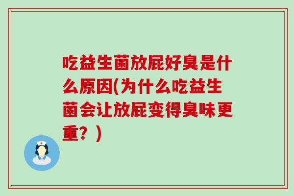 吃益生菌放屁好臭是什么原因(为什么吃益生菌会让放屁变得臭味更重？)
