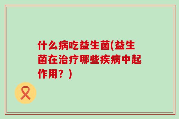 什么吃益生菌(益生菌在哪些中起作用?) 什么吃益生菌(益生菌在哪些中起作用?)