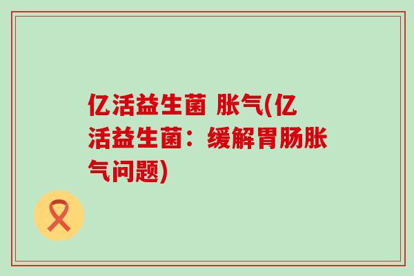 亿活益生菌 (亿活益生菌：缓解问题)
