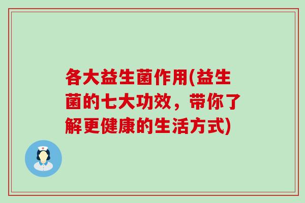 各大益生菌作用(益生菌的七大功效,带你了解更健康的生活方式) 各大益生菌作用(益生菌的七大功效,带你了解更健康的生活方式)
