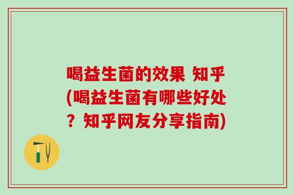 喝益生菌的效果 知乎(喝益生菌有哪些好处？知乎网友分享指南)