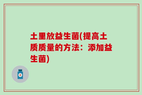 土里放益生菌(提高土质质量的方法：添加益生菌)