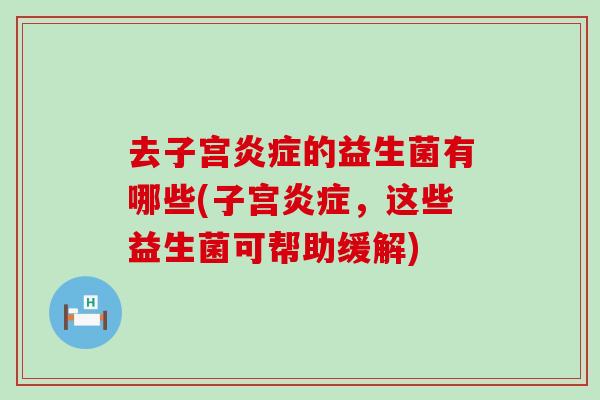 去子宫的益生菌有哪些(子宫，这些益生菌可帮助缓解)