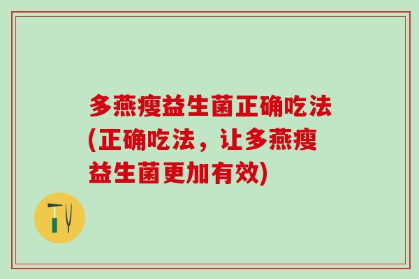 多燕瘦益生菌正确吃法(正确吃法,让多燕瘦益生菌更加有效) 多燕瘦益生菌正确吃法(正确吃法,让多燕瘦益生菌更加有效)