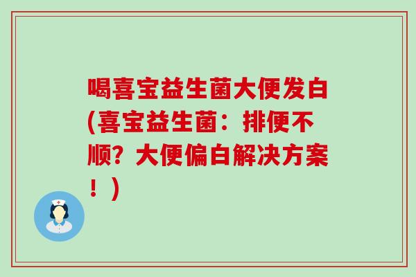 喝喜宝益生菌大便发白(喜宝益生菌：排便不顺？大便偏白解决方案！)