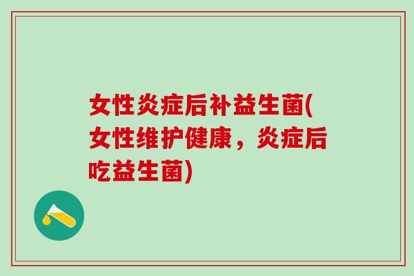 女性后补益生菌(女性维护健康，后吃益生菌)