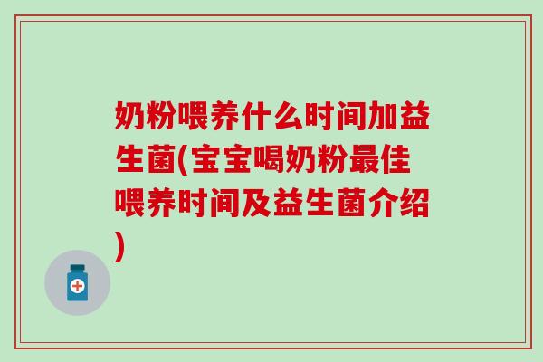 奶粉喂养什么时间加益生菌(宝宝喝奶粉佳喂养时间及益生菌介绍)