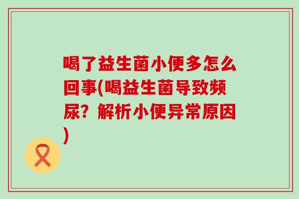 喝了益生菌小便多怎么回事(喝益生菌导致频尿？解析小便异常原因)