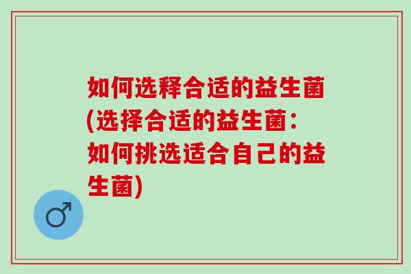 如何选释合适的益生菌(选择合适的益生菌：如何挑选适合自己的益生菌)