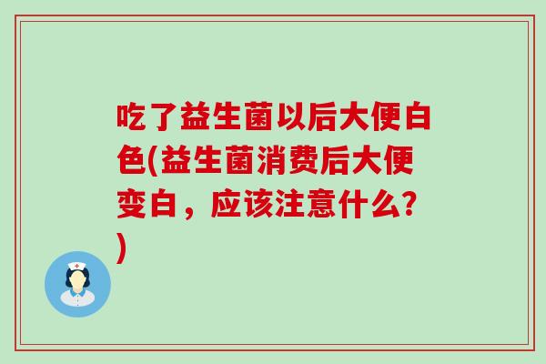 吃了益生菌以后大便白色(益生菌消费后大便变白，应该注意什么？)