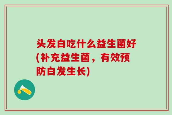 头发白吃什么益生菌好(补充益生菌，有效白发生长)