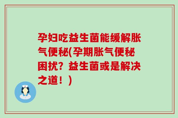 孕妇吃益生菌能缓解(孕期困扰？益生菌或是解决之道！)