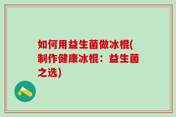 如何用益生菌做冰棍(制作健康冰棍：益生菌之选)