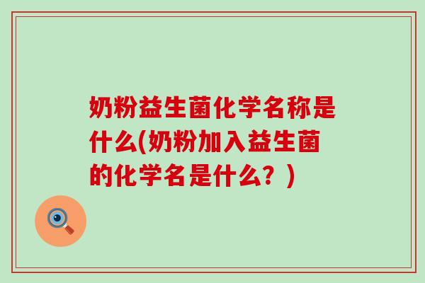奶粉益生菌化学名称是什么(奶粉加入益生菌的化学名是什么？)