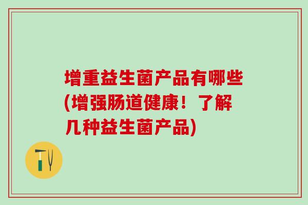 增重益生菌产品有哪些(增强肠道健康！了解几种益生菌产品)