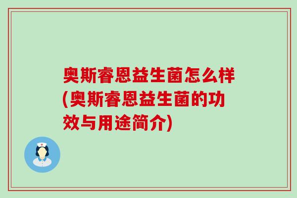 奥斯睿恩益生菌怎么样(奥斯睿恩益生菌的功效与用途简介)