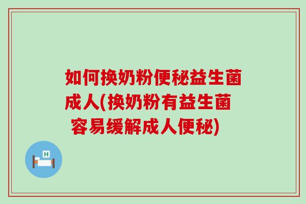 如何换奶粉益生菌成人(换奶粉有益生菌 容易缓解成人)