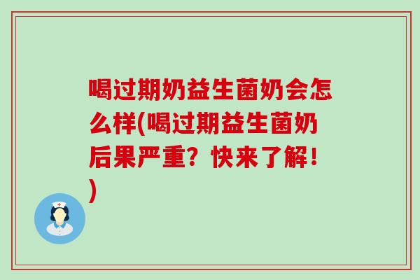喝过期奶益生菌奶会怎么样(喝过期益生菌奶后果严重？快来了解！)