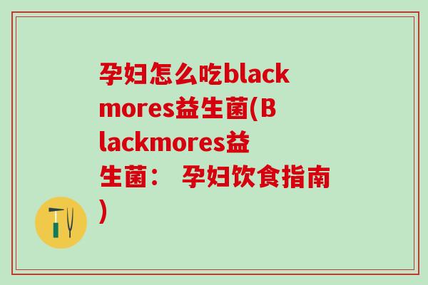 孕妇怎么吃blackmores益生菌(Blackmores益生菌： 孕妇饮食指南)
