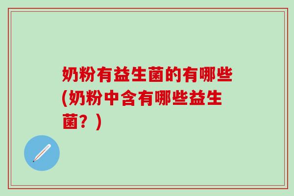 奶粉有益生菌的有哪些(奶粉中含有哪些益生菌？)