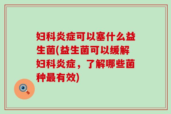 可以塞什么益生菌(益生菌可以缓解，了解哪些菌种有效)