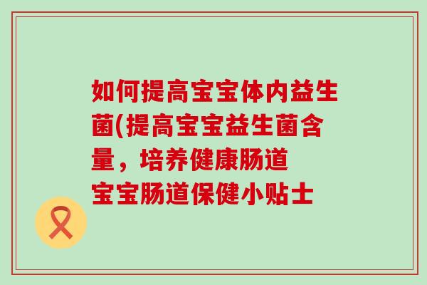如何提高宝宝体内益生菌(提高宝宝益生菌含量，培养健康肠道  宝宝肠道保健小贴士