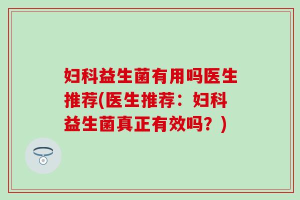 益生菌有用吗医生推荐(医生推荐：益生菌真正有效吗？)