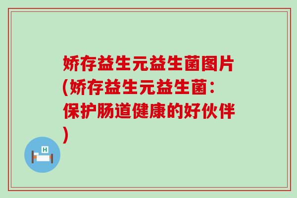 娇存益生元益生菌图片(娇存益生元益生菌:保护肠道健康的好伙伴) 娇存益生元益生菌图片(娇存益生元益生菌:保护肠道健康的好伙伴)