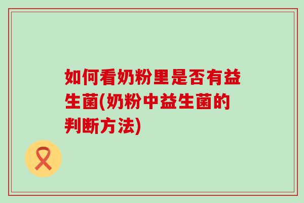 如何看奶粉里是否有益生菌(奶粉中益生菌的判断方法) 如何看奶粉里是否有益生菌(奶粉中益生菌的判断方法)