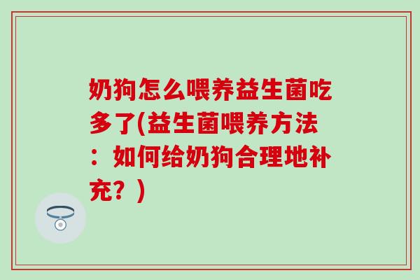 奶狗怎么喂养益生菌吃多了(益生菌喂养方法：如何给奶狗合理地补充？)